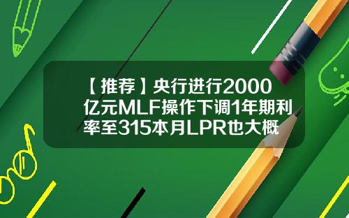 【推荐】央行进行2000亿元MLF操作下调1年期利率至315本月LPR也大概率下行