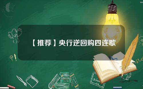 【推荐】央行逆回购四连歇
