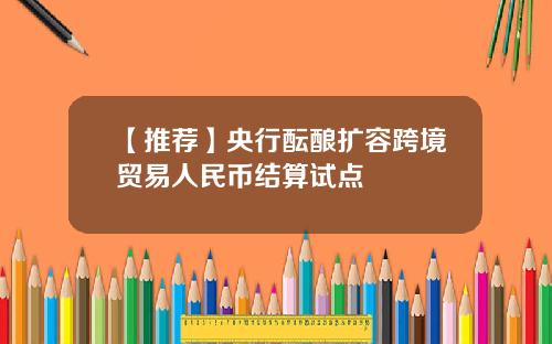 【推荐】央行酝酿扩容跨境贸易人民币结算试点