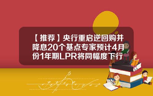 【推荐】央行重启逆回购并降息20个基点专家预计4月份1年期LPR将同幅度下行