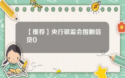 【推荐】央行银监会围剿信贷0