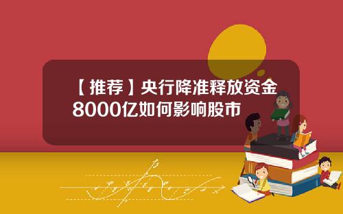 【推荐】央行降准释放资金8000亿如何影响股市