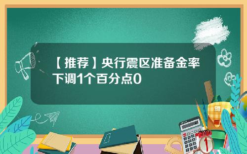 【推荐】央行震区准备金率下调1个百分点0