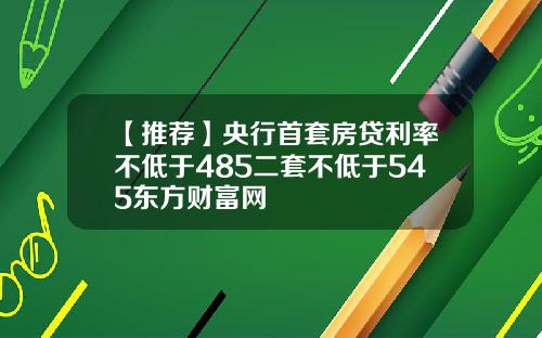 【推荐】央行首套房贷利率不低于485二套不低于545东方财富网