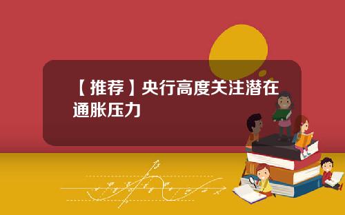【推荐】央行高度关注潜在通胀压力