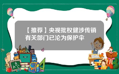 【推荐】央视批权健涉传销有关部门已沦为保护伞