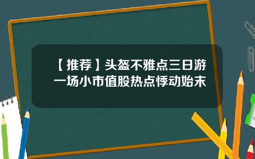 【推荐】头盔不雅点三日游一场小市值股热点悸动始末