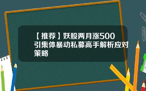 【推荐】妖股两月涨500引集体暴动私募高手解析应对策略