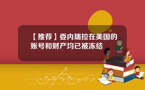 【推荐】委内瑞拉在美国的账号和财产均已被冻结