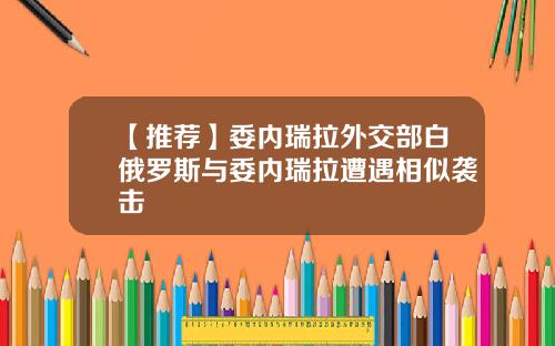 【推荐】委内瑞拉外交部白俄罗斯与委内瑞拉遭遇相似袭击