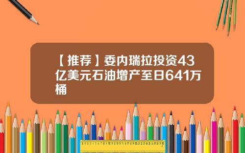 【推荐】委内瑞拉投资43亿美元石油增产至日641万桶