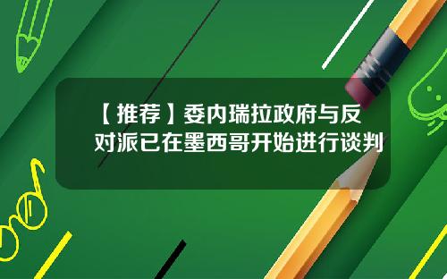 【推荐】委内瑞拉政府与反对派已在墨西哥开始进行谈判