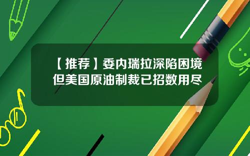【推荐】委内瑞拉深陷困境但美国原油制裁已招数用尽