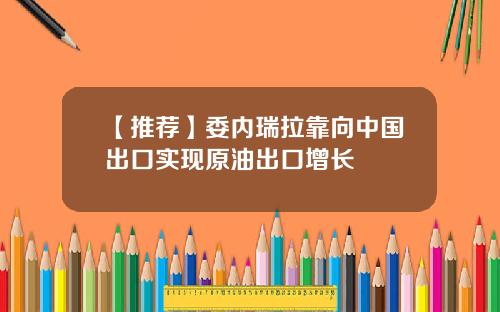 【推荐】委内瑞拉靠向中国出口实现原油出口增长