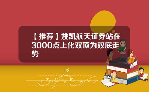 【推荐】姚凯航天证券站在3000点上化双顶为双底走势