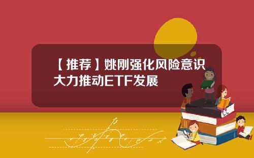 【推荐】姚刚强化风险意识大力推动ETF发展