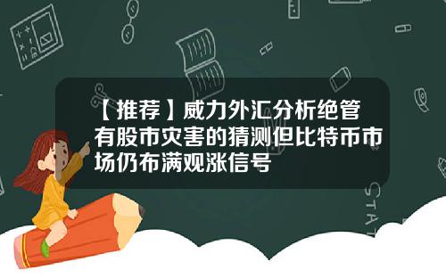 【推荐】威力外汇分析绝管有股市灾害的猜测但比特币市场仍布满观涨信号