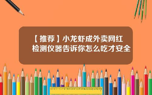 【推荐】小龙虾成外卖网红检测仪器告诉你怎么吃才安全