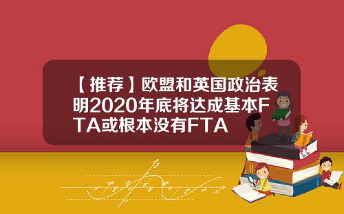 【推荐】欧盟和英国政治表明2020年底将达成基本FTA或根本没有FTA