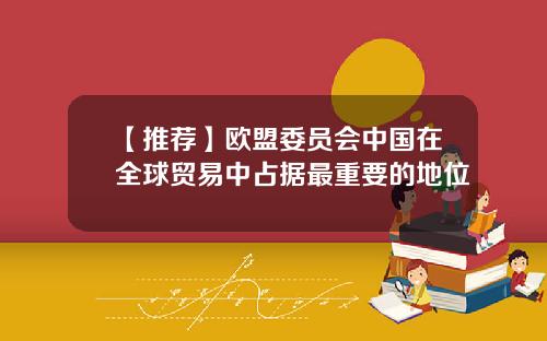 【推荐】欧盟委员会中国在全球贸易中占据最重要的地位