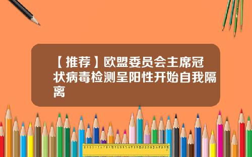 【推荐】欧盟委员会主席冠状病毒检测呈阳性开始自我隔离