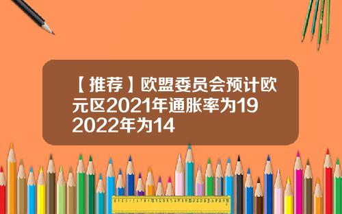 【推荐】欧盟委员会预计欧元区2021年通胀率为192022年为14