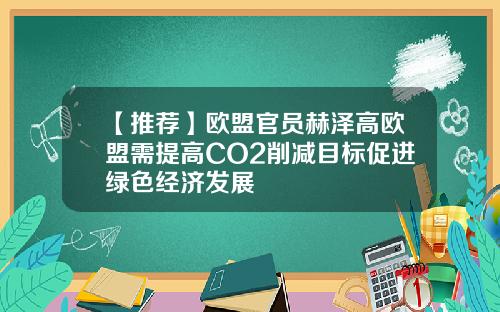 【推荐】欧盟官员赫泽高欧盟需提高CO2削减目标促进绿色经济发展