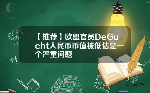 【推荐】欧盟官员DeGucht人民币币值被低估是一个严重问题