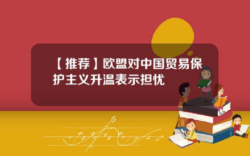 【推荐】欧盟对中国贸易保护主义升温表示担忧