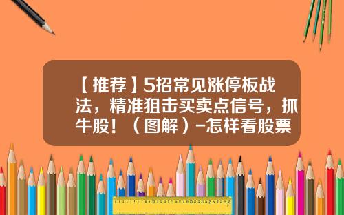 【推荐】5招常见涨停板战法，精准狙击买卖点信号，抓牛股！（图解）-怎样看股票庄家资讯栏