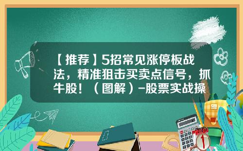 【推荐】5招常见涨停板战法，精准狙击买卖点信号，抓牛股！（图解）-股票实战操作资讯课堂