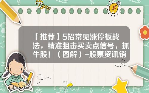 【推荐】5招常见涨停板战法，精准狙击买卖点信号，抓牛股！（图解）-股票资讯销售技巧