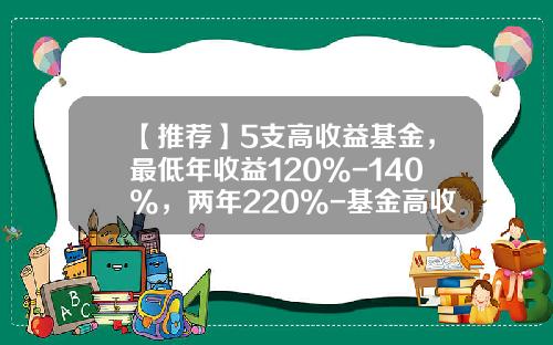 【推荐】5支高收益基金，最低年收益120%-140%，两年220%-基金高收益