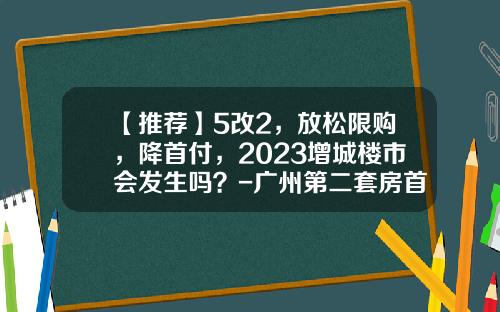 【推荐】5改2，放松限购，降首付，2023增城楼市会发生吗？-广州第二套房首付多少成