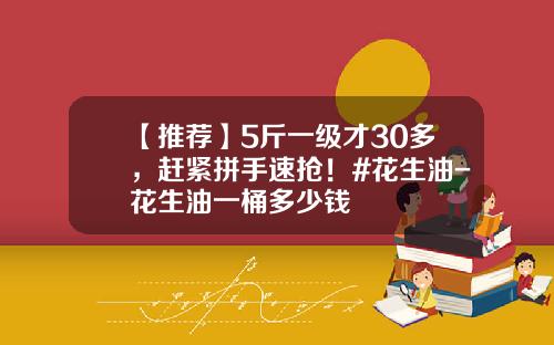 【推荐】5斤一级才30多，赶紧拼手速抢！#花生油-花生油一桶多少钱