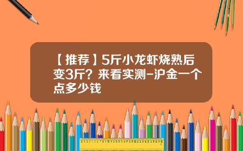 【推荐】5斤小龙虾烧熟后变3斤？来看实测-沪金一个点多少钱
