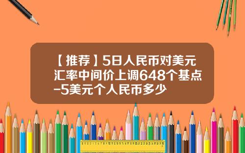 【推荐】5日人民币对美元汇率中间价上调648个基点-5美元个人民币多少