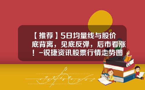 【推荐】5日均量线与股价底背离，见底反弹，后市看涨！-锐捷资讯股票行情走势图
