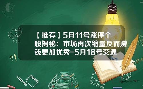 【推荐】5月11号涨停个股揭秘：市场再次缩量反而赚钱更加优秀-5月18号交通资讯股票
