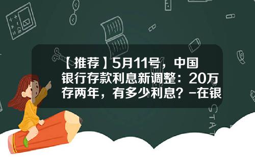 【推荐】5月11号，中国银行存款利息新调整：20万存两年，有多少利息？-在银行存200万有多少利息