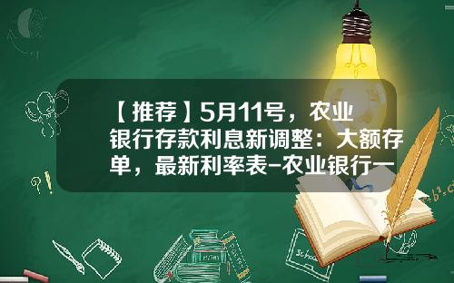 【推荐】5月11号，农业银行存款利息新调整：大额存单，最新利率表-农业银行一年定期存款年利息多少