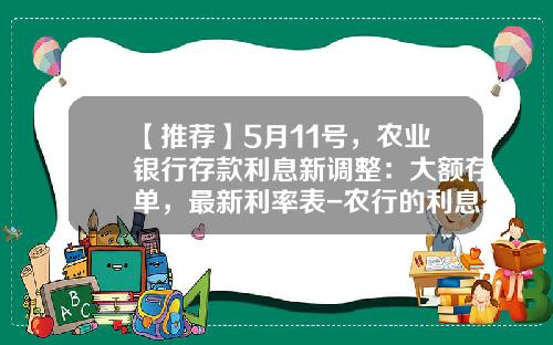 【推荐】5月11号，农业银行存款利息新调整：大额存单，最新利率表-农行的利息是多少2016