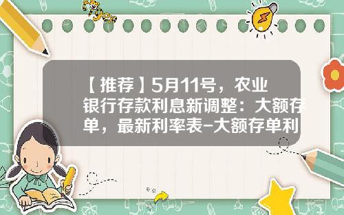 【推荐】5月11号，农业银行存款利息新调整：大额存单，最新利率表-大额存单利率是多少