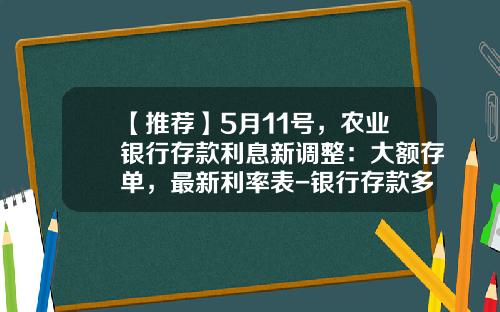 【推荐】5月11号，农业银行存款利息新调整：大额存单，最新利率表-银行存款多少算大额