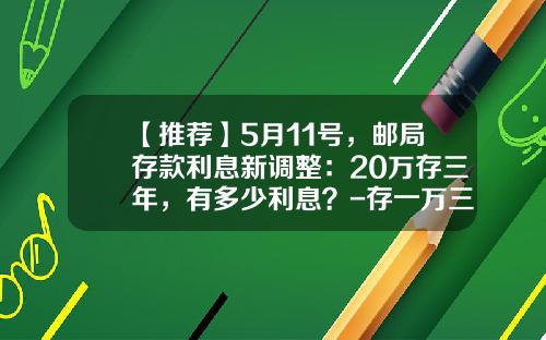 【推荐】5月11号，邮局存款利息新调整：20万存三年，有多少利息？-存一万三年利息是多少
