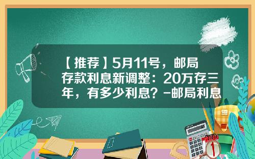 【推荐】5月11号，邮局存款利息新调整：20万存三年，有多少利息？-邮局利息是多少2016