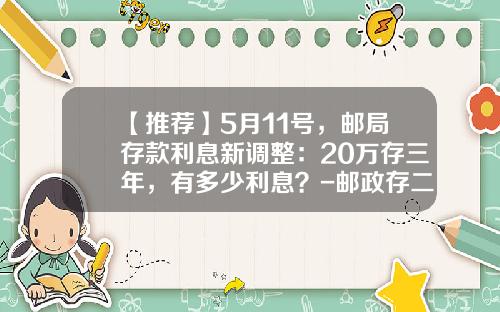 【推荐】5月11号，邮局存款利息新调整：20万存三年，有多少利息？-邮政存二万定期利是多少