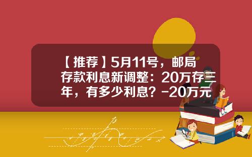 【推荐】5月11号，邮局存款利息新调整：20万存三年，有多少利息？-20万元一年利息是多少