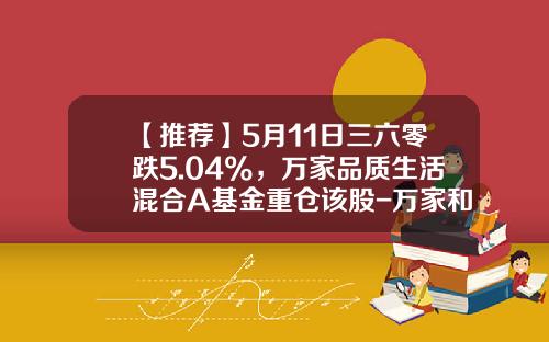 【推荐】5月11日三六零跌5.04%，万家品质生活混合A基金重仓该股-万家和谐基金分红