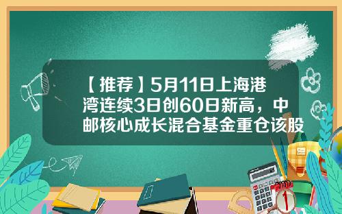 【推荐】5月11日上海港湾连续3日创60日新高，中邮核心成长混合基金重仓该股-中邮混合基金